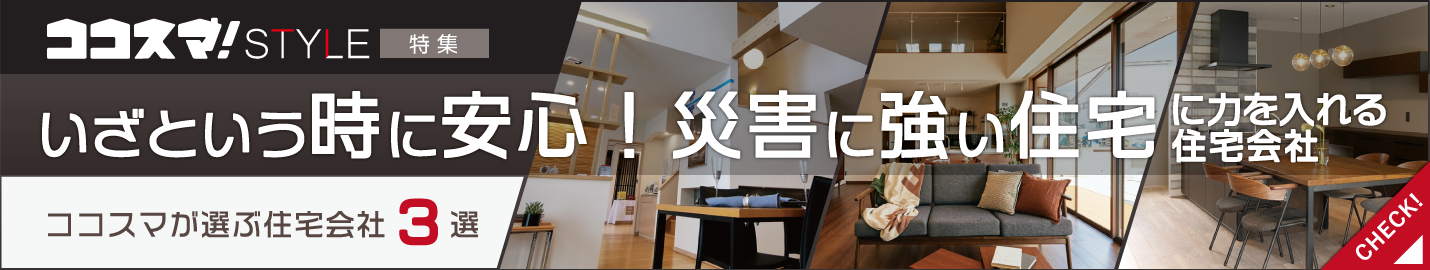 ココスマSTYLE いざという時に安心!災害に強い住宅に力を入れる住宅会社特集 ココスマが選ぶ住宅会社3選
